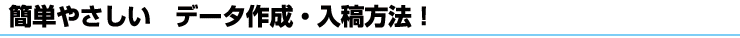 簡単やさしい データ作成・入稿方法
