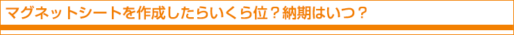 マグネットシートを作成したらいくら位？納期はいつ？